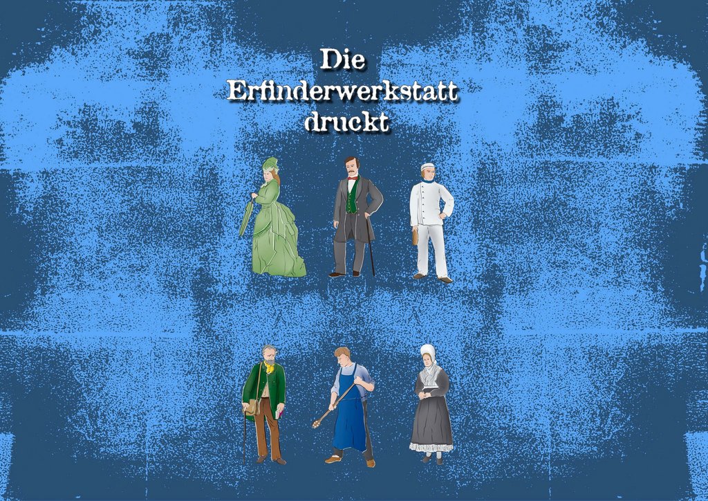 Illustration mit dem Titel ‚Die Erfinderwerkstatt druckt‘ auf blauem, strukturiertem Hintergrund. Im oberen Bereich stehen drei Figuren: eine Frau in einem grünen, historischen Kleid, ein Mann in einem dunklen Anzug mit Gehstock und ein Mann in weißer Kapitänsuniform. Im unteren Bereich stehen ebenfalls drei Figuren: ein älterer Mann mit grünem Mantel und Tasche, ein Handwerker in blauer Arbeitskleidung mit Besen und eine Frau in traditioneller Tracht mit weißer Haube und schwarzem Kleid. Die Figuren sind im Stil von historischen oder traditionellen Berufen dargestellt.