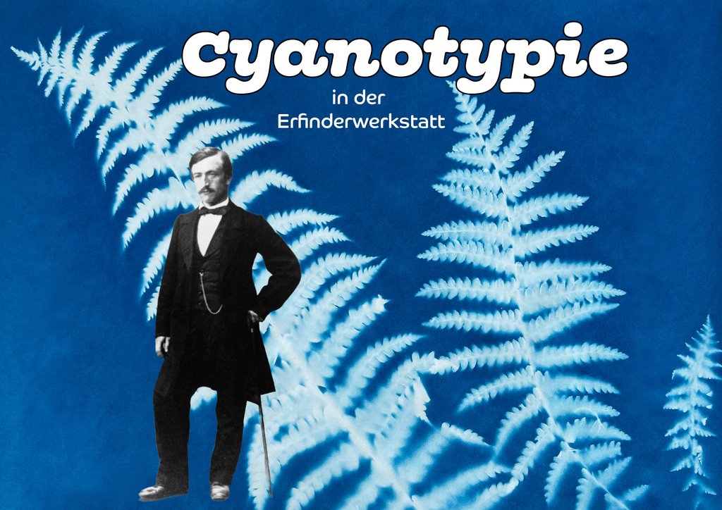 Ein Mann in historischer Kleidung – dunkler Anzug, Weste und Fliege – steht mit einem Stock in der Hand vor einem blauen Hintergrund. Im Hintergrund sind weiße Farnblätter zu sehen. Über dem Bild steht in weißer Schrift ‚Cyanotypie‘ und darunter ‚in der Erfinderwerkstatt‘.