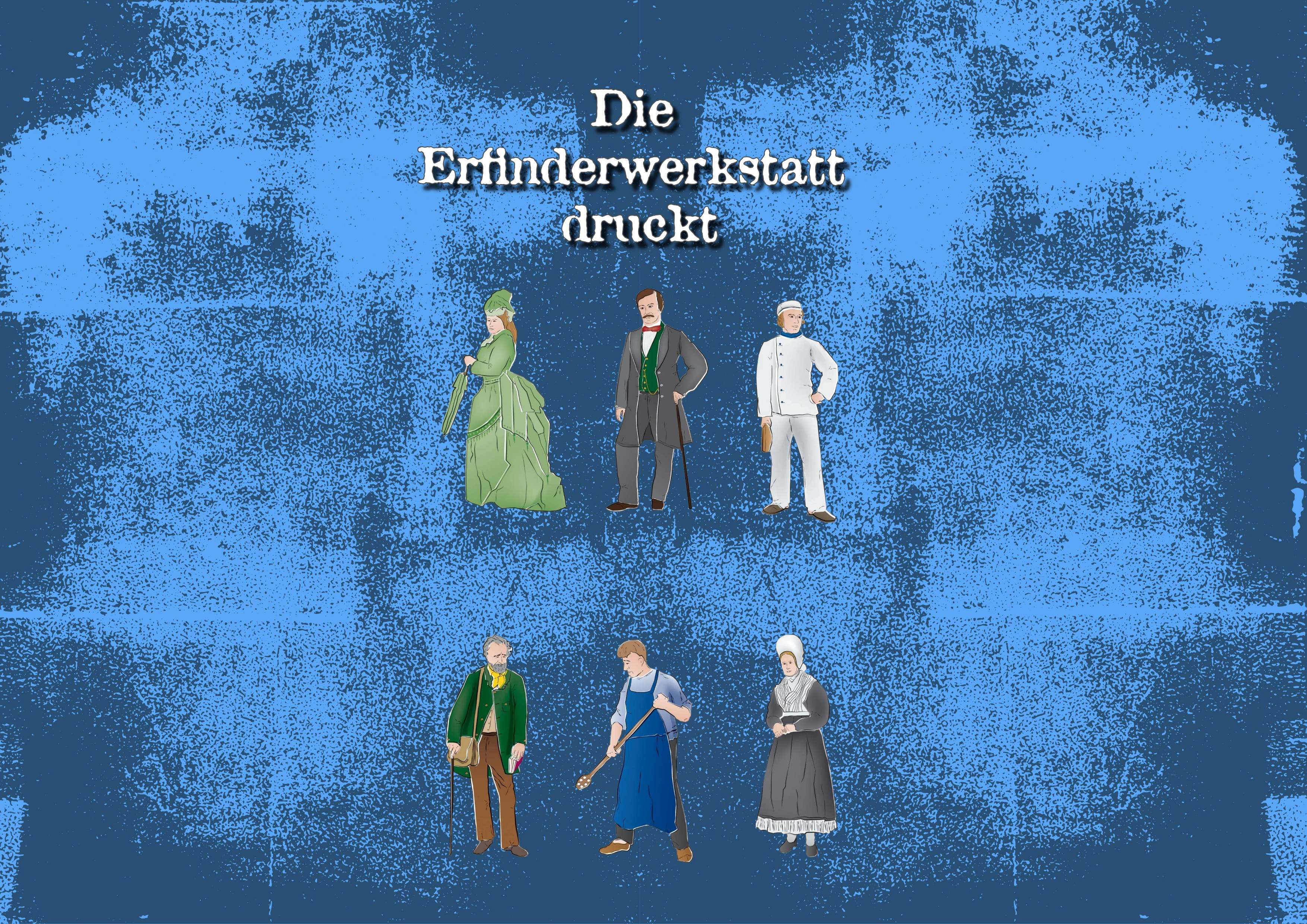 Illustration mit dem Titel ‚Die Erfinderwerkstatt druckt‘ auf blauem, strukturiertem Hintergrund. Im oberen Bereich stehen drei Figuren: eine Frau in einem grünen, historischen Kleid, ein Mann in einem dunklen Anzug mit Gehstock und ein Mann in weißer Kapitänsuniform. Im unteren Bereich stehen ebenfalls drei Figuren: ein älterer Mann mit grünem Mantel und Tasche, ein Handwerker in blauer Arbeitskleidung mit Besen und eine Frau in traditioneller Tracht mit weißer Haube und schwarzem Kleid. Die Figuren sind im Stil von historischen oder traditionellen Berufen dargestellt.
